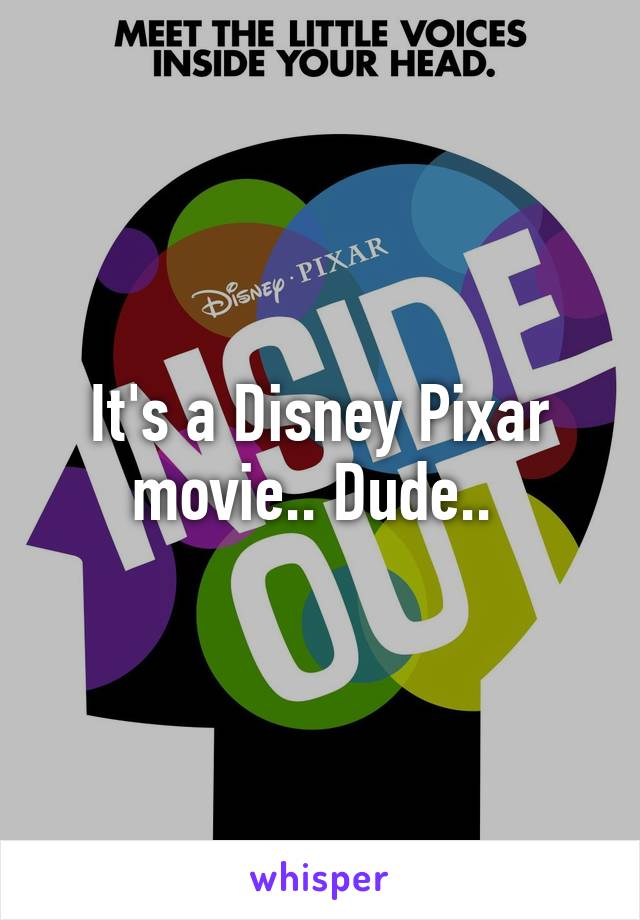 It's a Disney Pixar movie.. Dude.. 