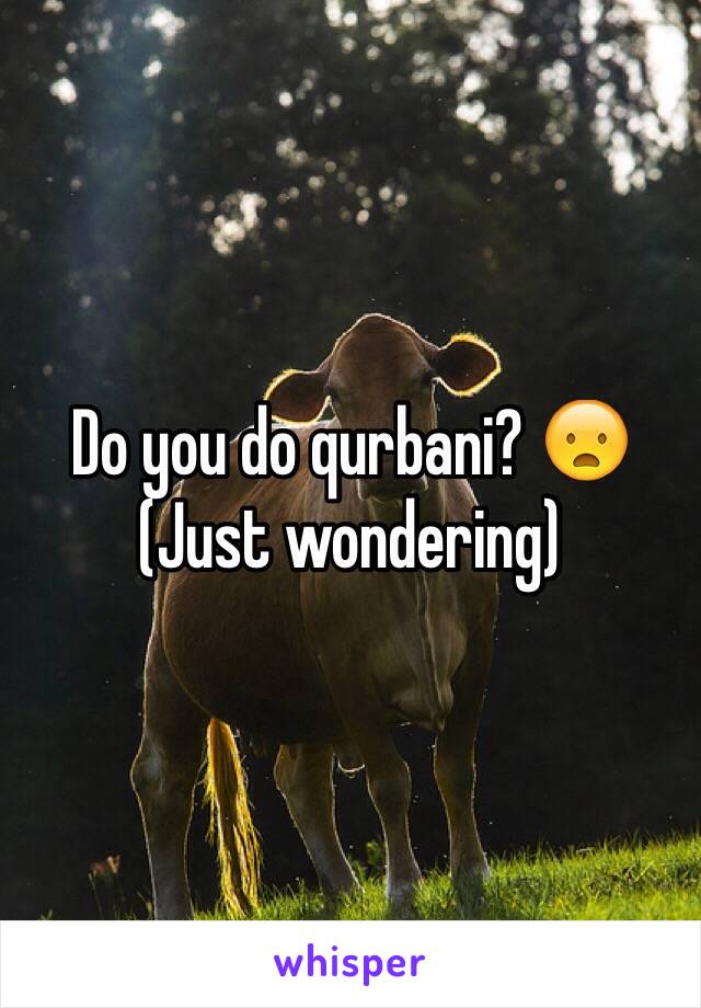 Do you do qurbani? 😦
(Just wondering)