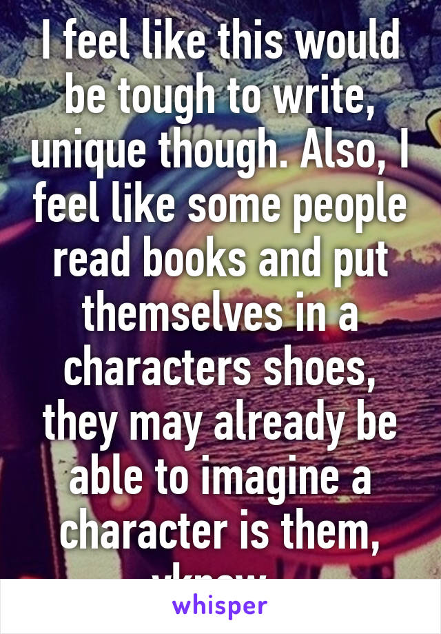 I feel like this would be tough to write, unique though. Also, I feel like some people read books and put themselves in a characters shoes, they may already be able to imagine a character is them, yknow. 