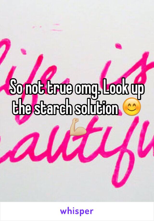 So not true omg. Look up the starch solution 😊💪🏼