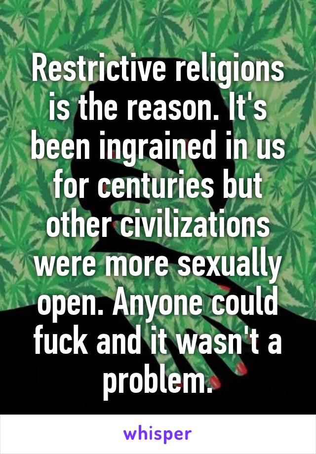 Restrictive religions is the reason. It's been ingrained in us for centuries but other civilizations were more sexually open. Anyone could fuck and it wasn't a problem.