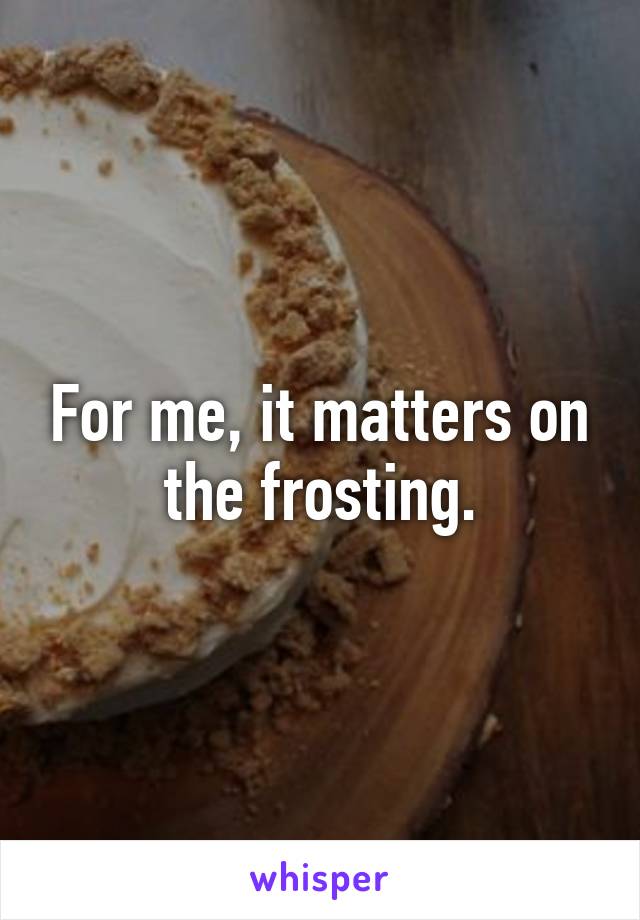 For me, it matters on the frosting.