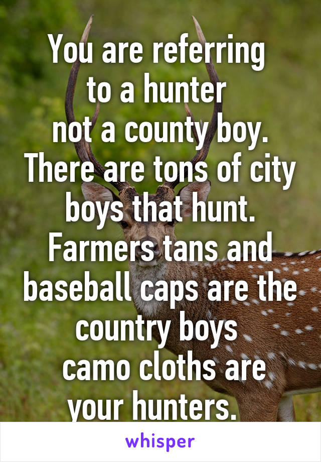 You are referring 
to a hunter 
not a county boy. There are tons of city boys that hunt. Farmers tans and baseball caps are the country boys 
 camo cloths are your hunters.  