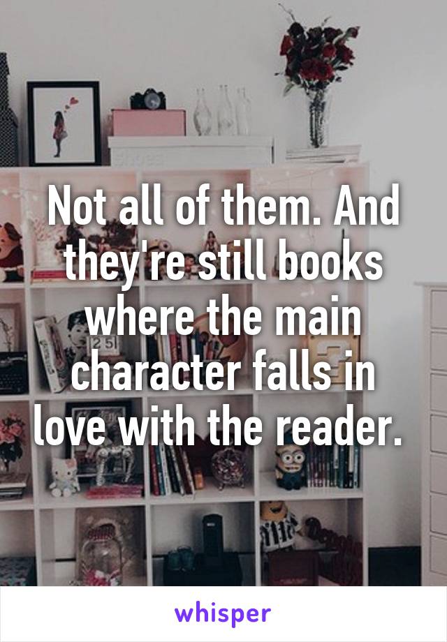 Not all of them. And they're still books where the main character falls in love with the reader. 