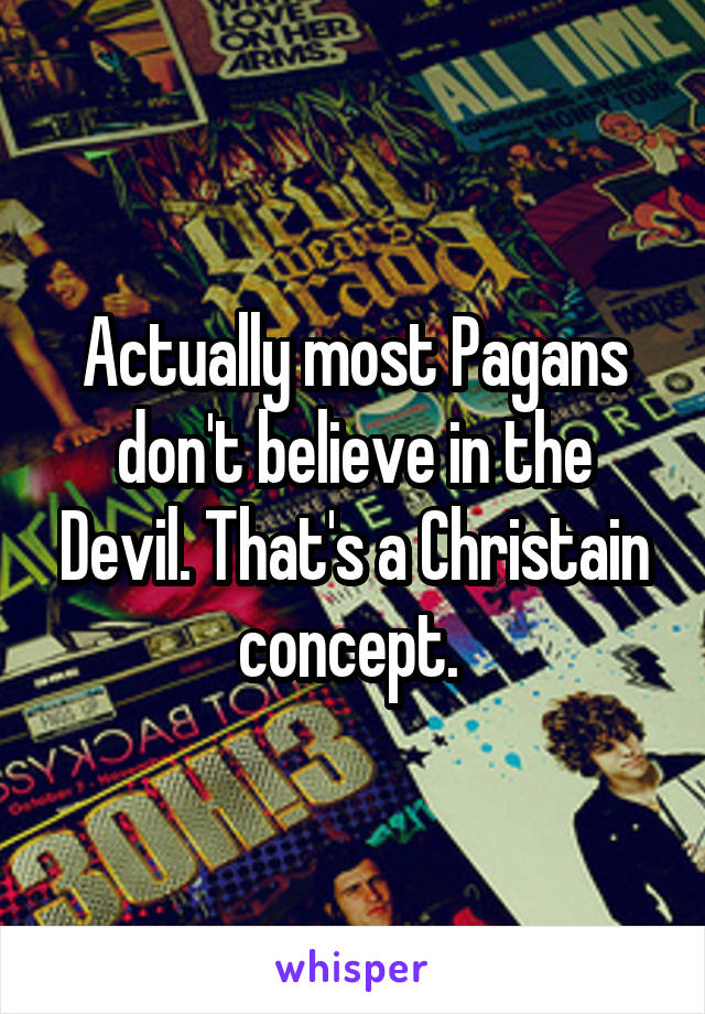 Actually most Pagans don't believe in the Devil. That's a Christain concept. 