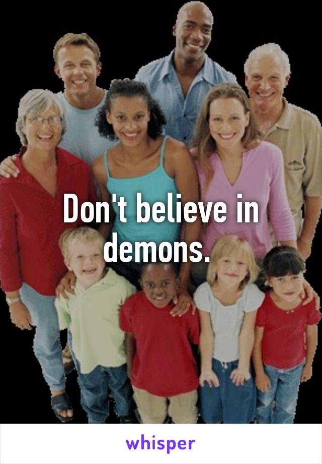 Don't believe in demons. 