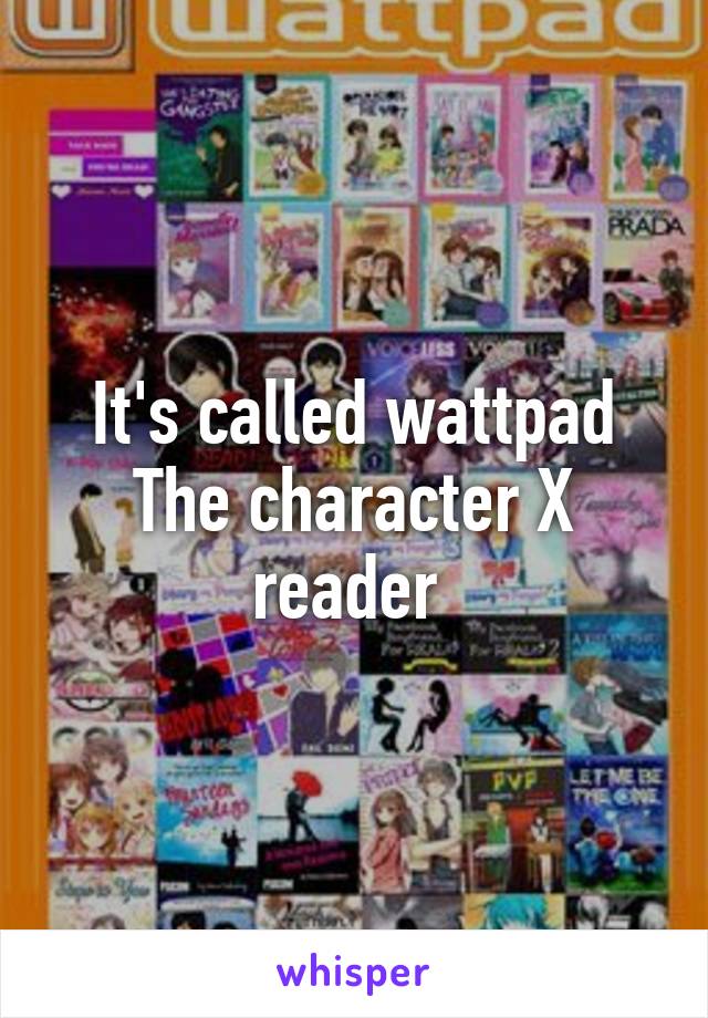 It's called wattpad
The character X reader 