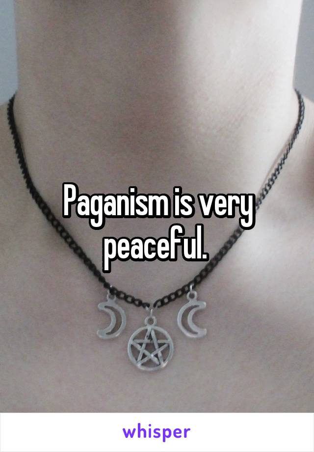 Paganism is very peaceful. 