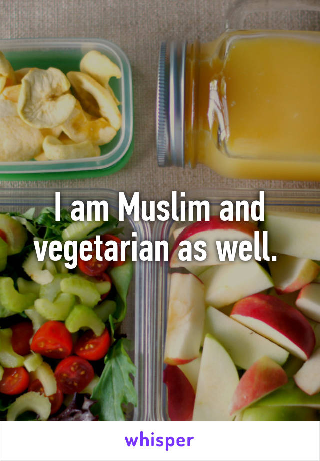 I am Muslim and vegetarian as well. 