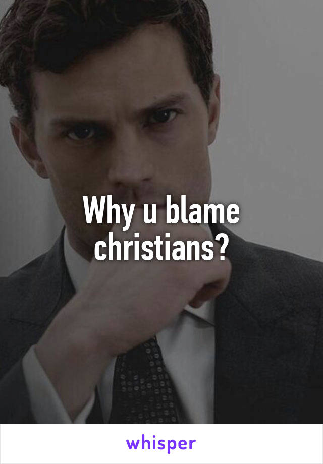 Why u blame christians?