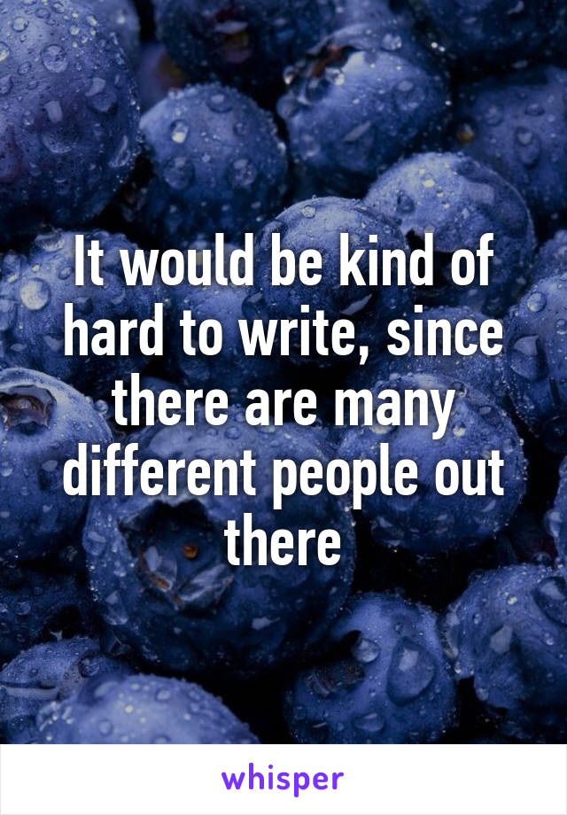 It would be kind of hard to write, since there are many different people out there