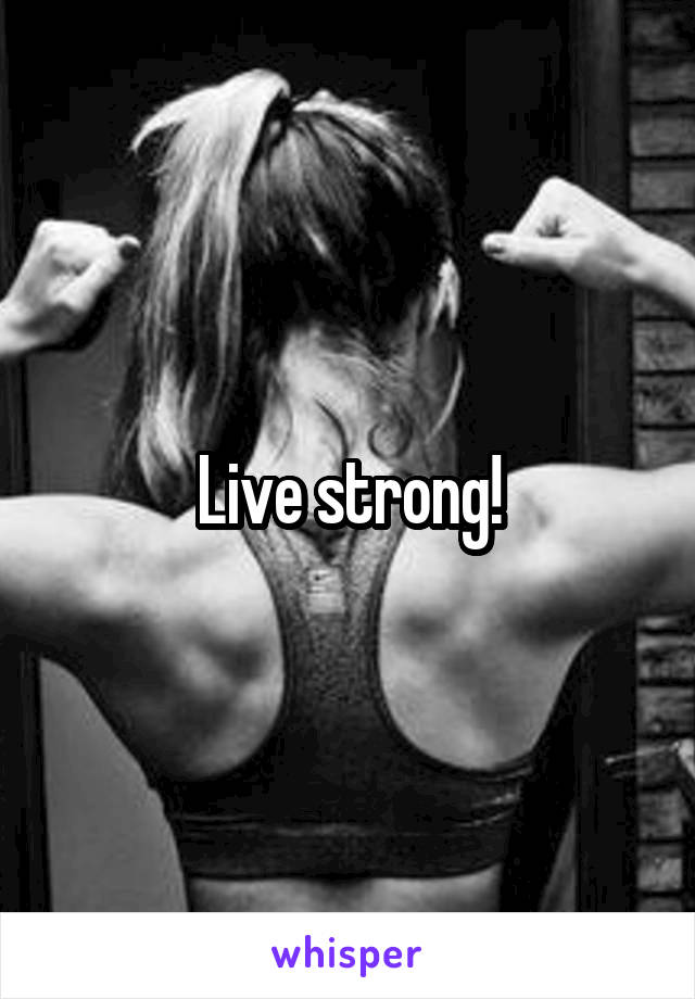 Live strong!