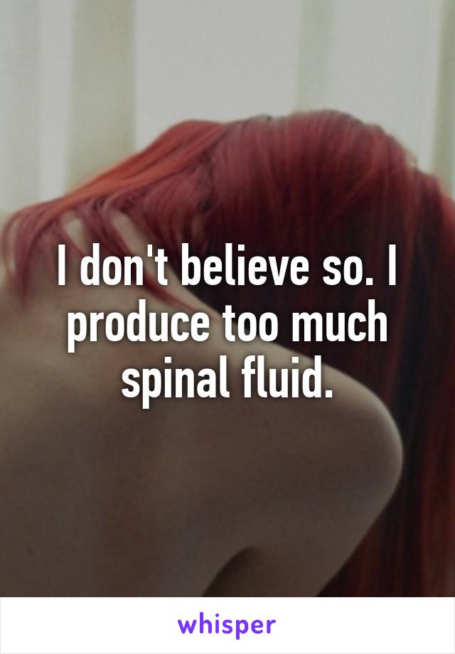 I don't believe so. I produce too much spinal fluid.