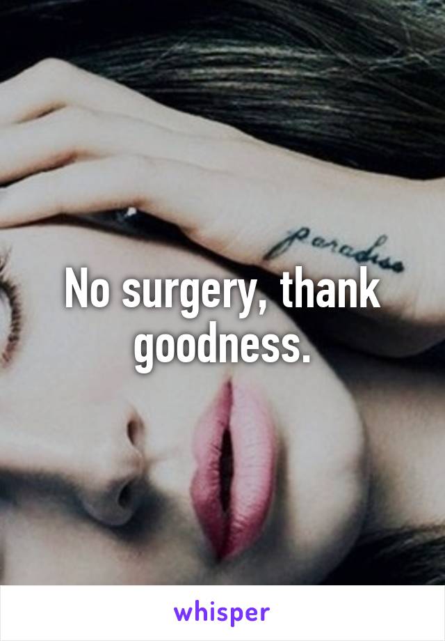 No surgery, thank goodness.