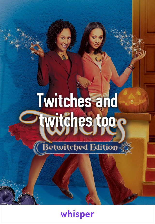 Twitches and twitches too