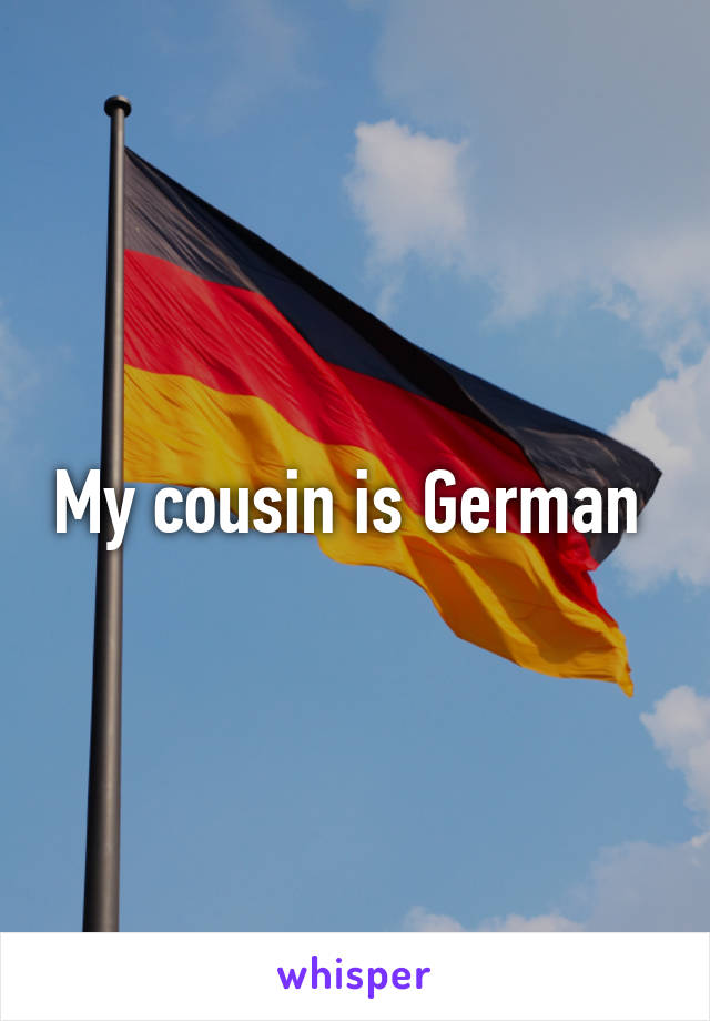 My cousin is German 