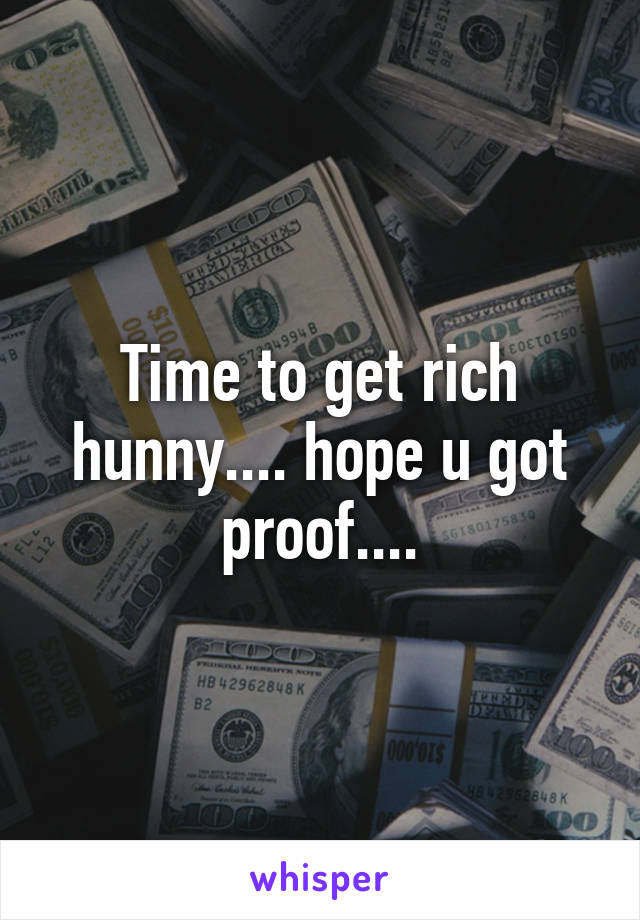 Time to get rich hunny.... hope u got proof....