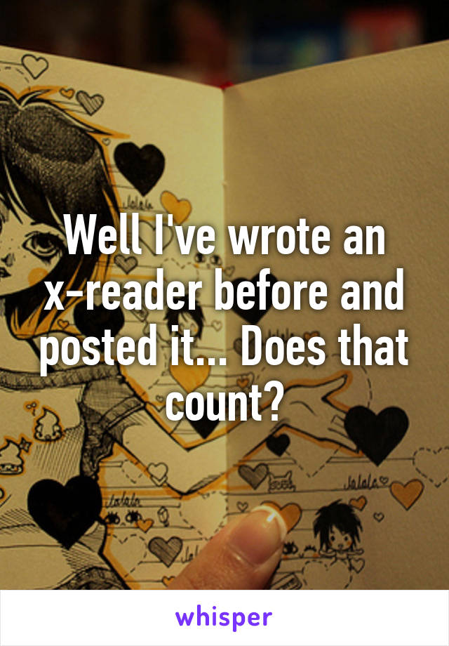 Well I've wrote an x-reader before and posted it... Does that count?