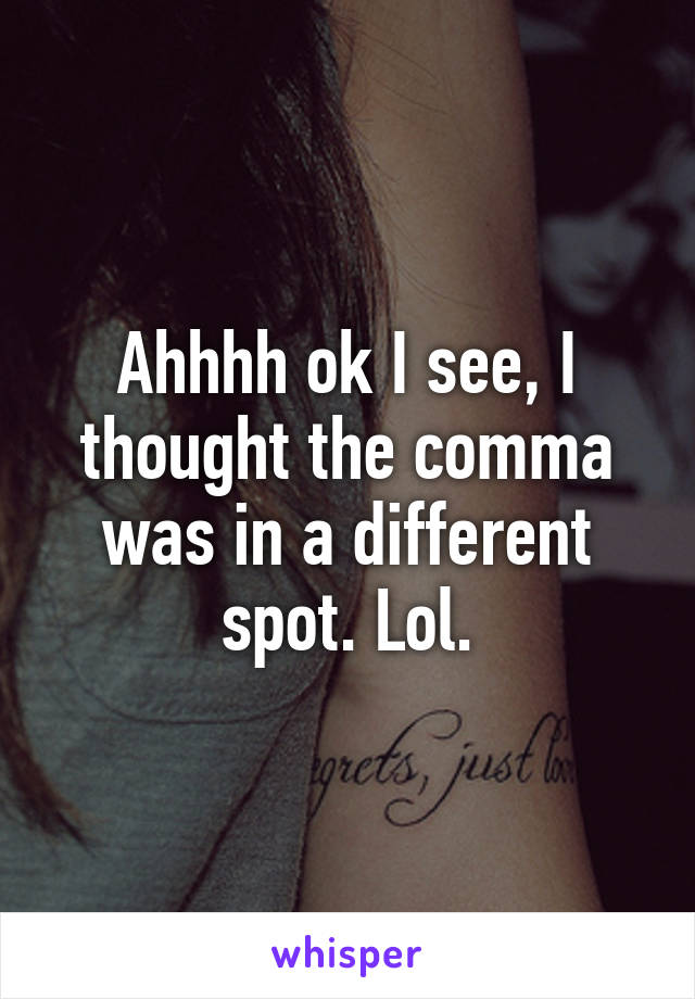 Ahhhh ok I see, I thought the comma was in a different spot. Lol.