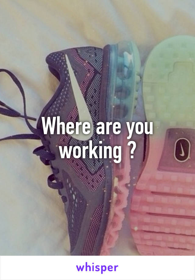 Where are you working ?