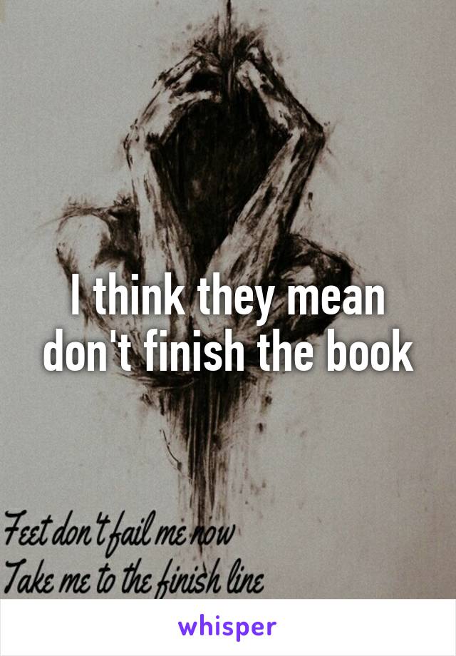 I think they mean don't finish the book