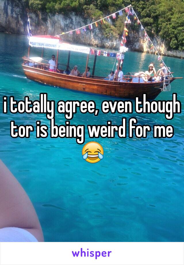 i totally agree, even though tor is being weird for me 😂