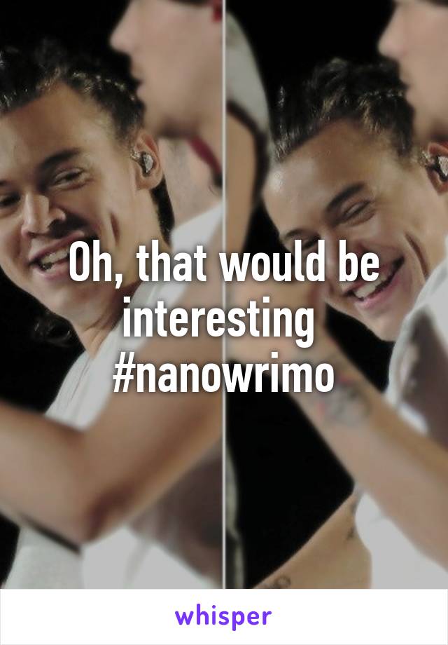 Oh, that would be interesting 
#nanowrimo