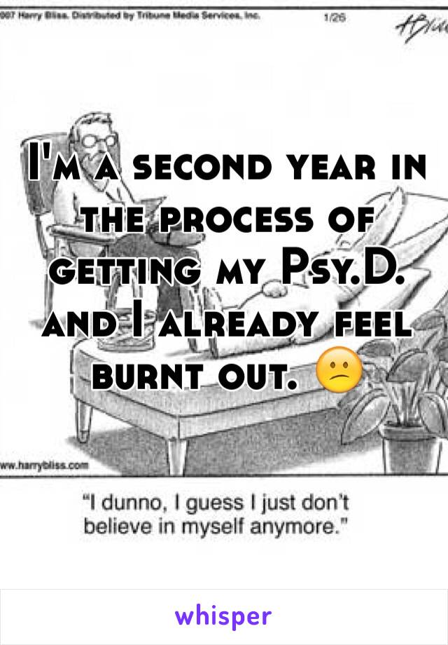 I'm a second year in the process of getting my Psy.D. and I already feel burnt out. 😕