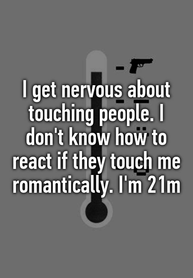 i-get-nervous-about-touching-people-i-don-t-know-how-to-react-if-they