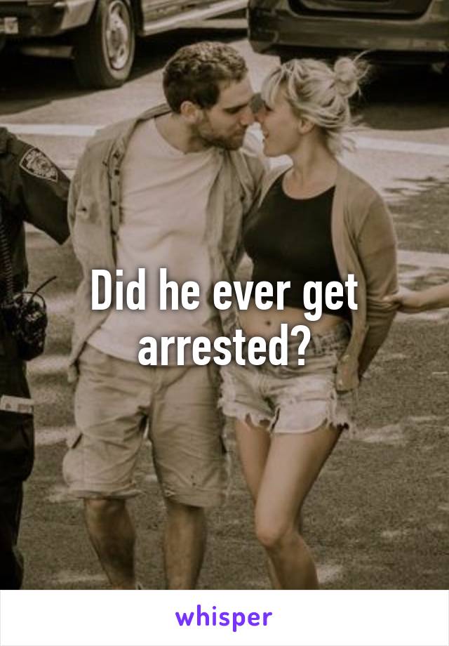 Did he ever get arrested?