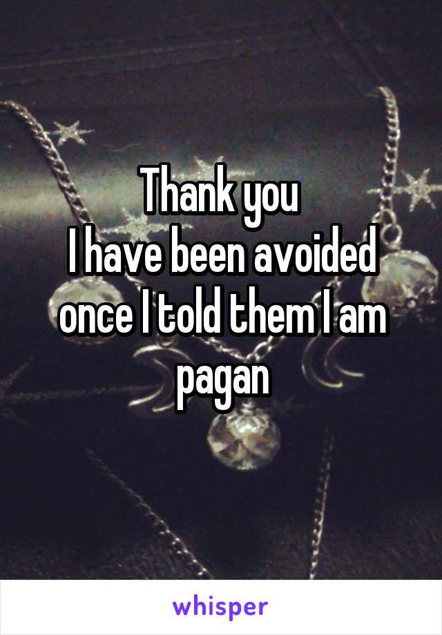 Thank you 
I have been avoided once I told them I am pagan
