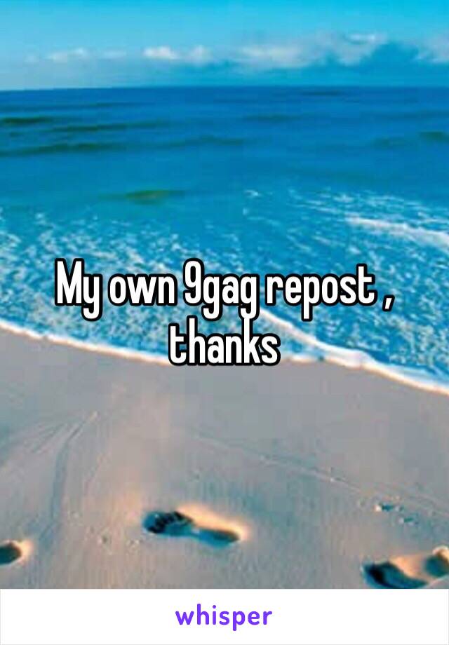 My own 9gag repost , thanks 