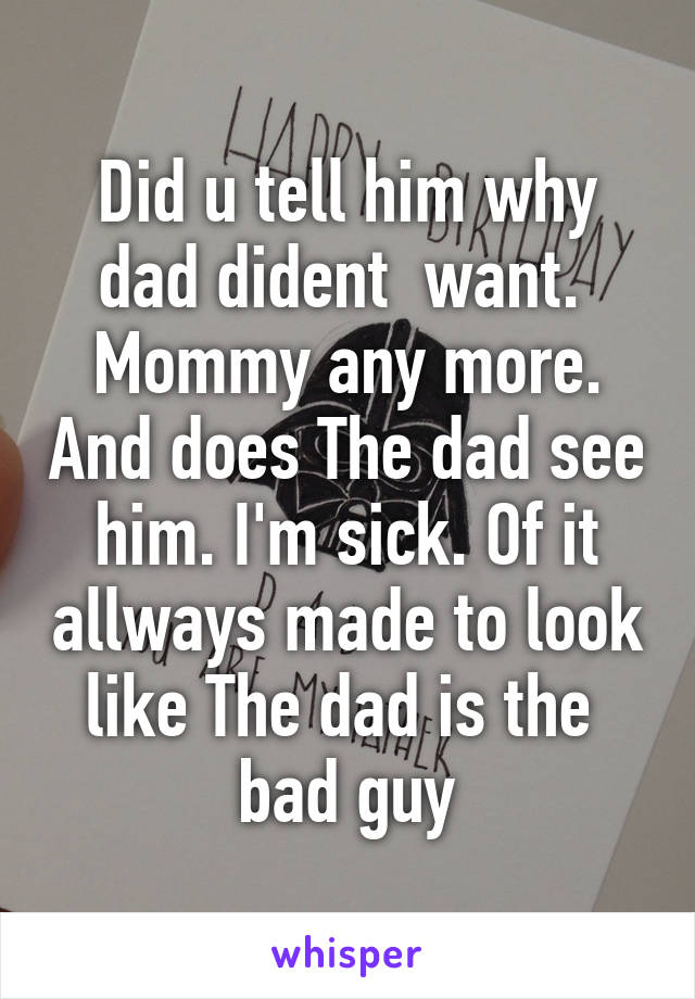 Did u tell him why dad dident  want.  Mommy any more. And does The dad see him. I'm sick. Of it allways made to look like The dad is the  bad guy