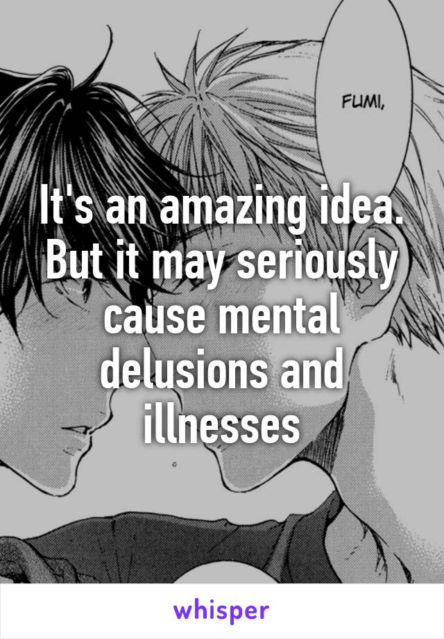 It's an amazing idea.
But it may seriously cause mental delusions and illnesses