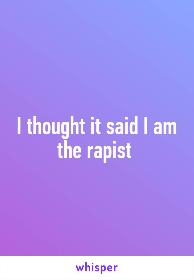 I thought it said I am the rapist 