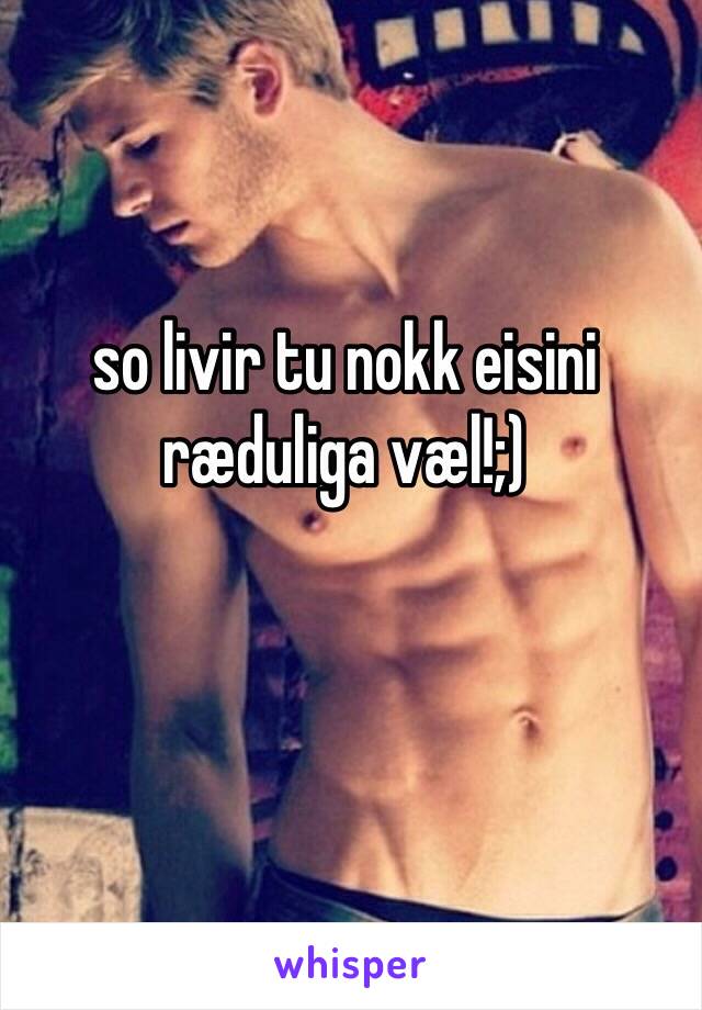 so livir tu nokk eisini ræduliga væl!;)