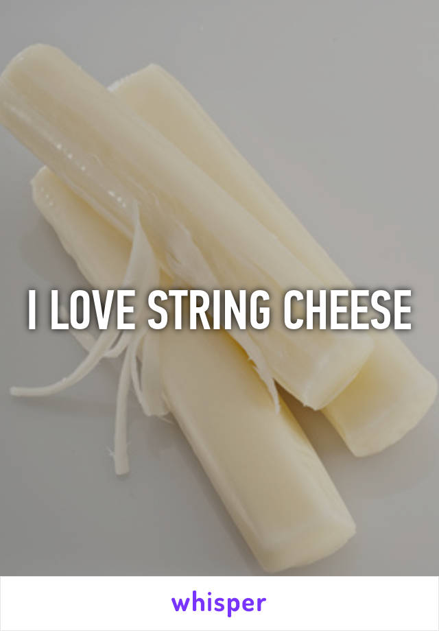 I LOVE STRING CHEESE