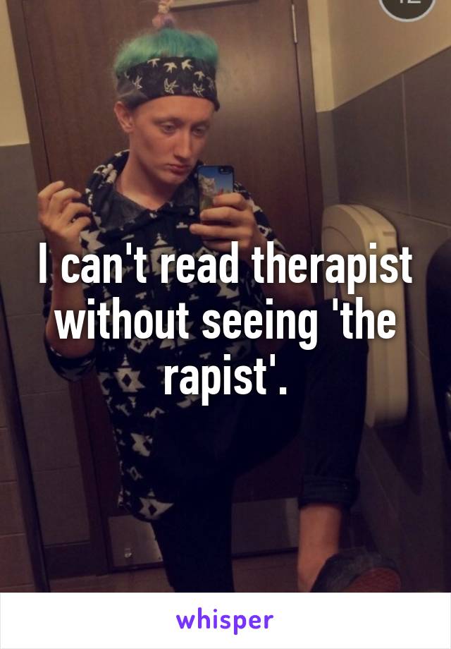 I can't read therapist without seeing 'the rapist'.