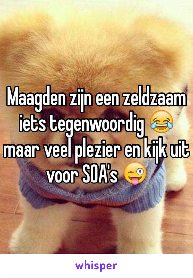 Maagden zijn een zeldzaam iets tegenwoordig 😂 maar veel plezier en kijk uit voor SOA's 😜