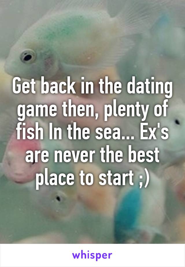 Get back in the dating game then, plenty of fish In the sea... Ex's are never the best place to start ;)