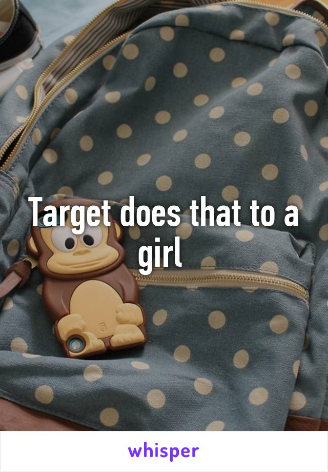 Target does that to a girl 