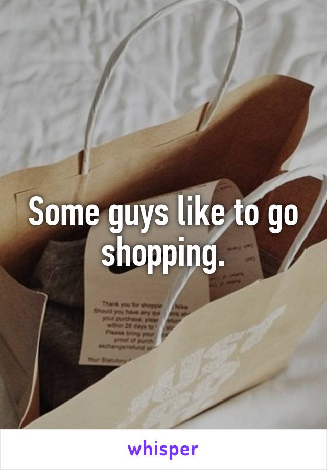 Some guys like to go shopping.