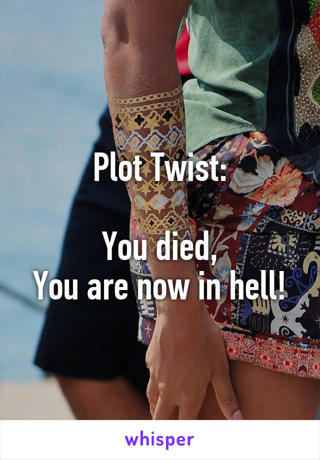 Plot Twist:

You died,
You are now in hell!