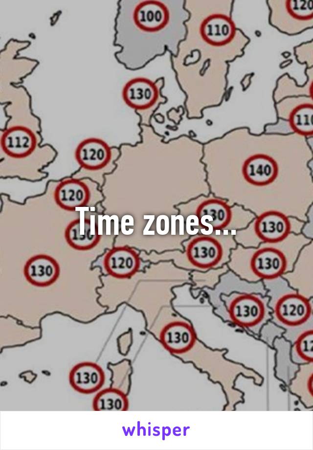 Time zones...