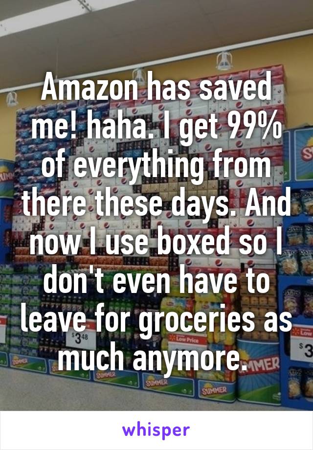 Amazon has saved me! haha. I get 99% of everything from there these days. And now I use boxed so I don't even have to leave for groceries as much anymore. 