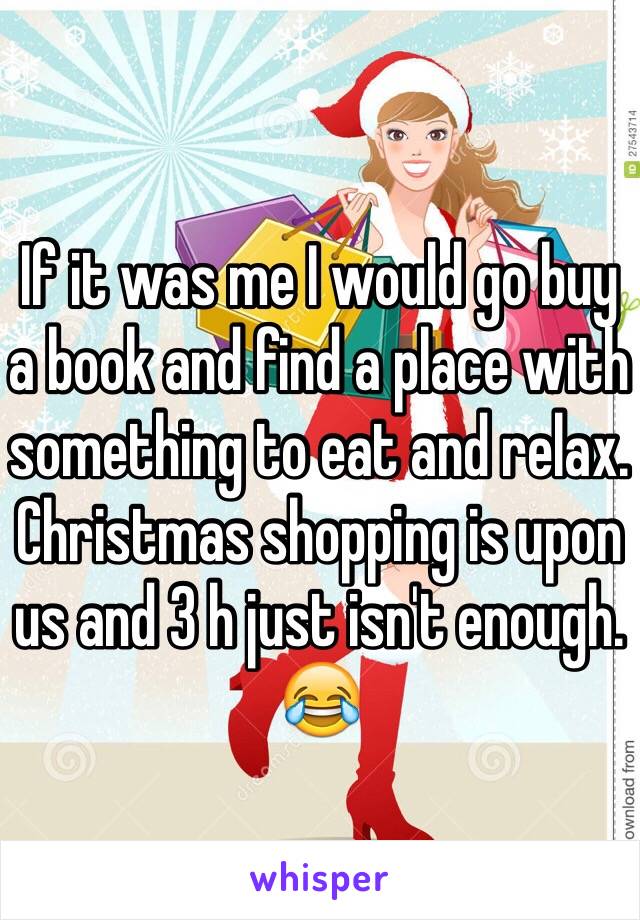 If it was me I would go buy a book and find a place with something to eat and relax. Christmas shopping is upon us and 3 h just isn't enough. 😂