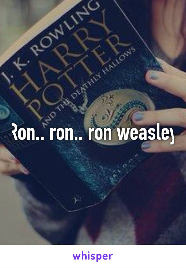 Ron.. ron.. ron weasley