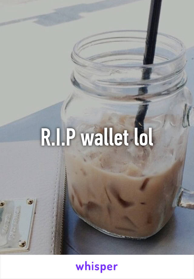 R.I.P wallet lol