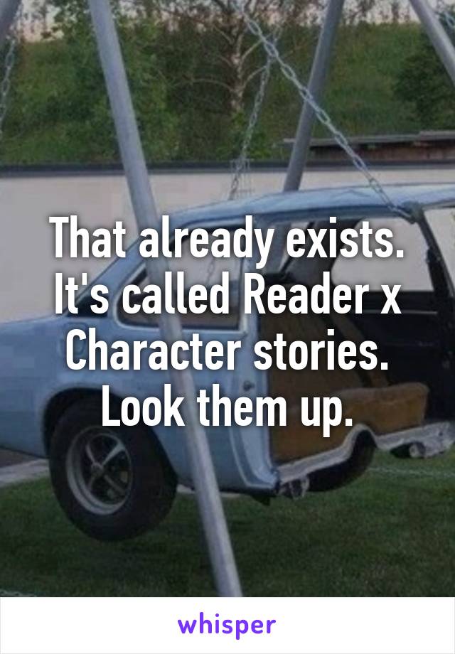 That already exists. It's called Reader x Character stories. Look them up.