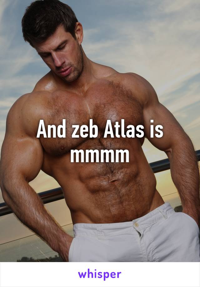 And zeb Atlas is mmmm